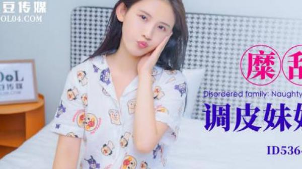 爱豆传媒ID5364糜乱家庭调皮妹妹计上亲哥